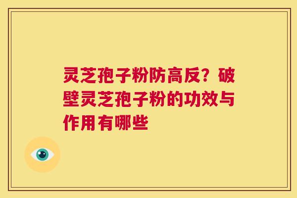 灵芝孢子粉防高反？破壁灵芝孢子粉的功效与作用有哪些