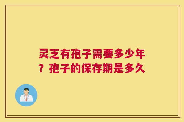 灵芝有孢子需要多少年？孢子的保存期是多久