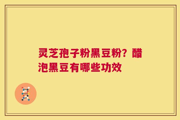灵芝孢子粉黑豆粉？醋泡黑豆有哪些功效