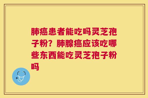患者能吃吗灵芝孢子粉？腺应该吃哪些东西能吃灵芝孢子粉吗