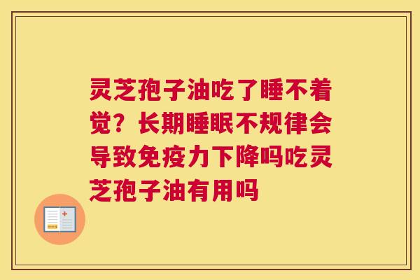 灵芝孢子油吃了睡不着觉？长期不规律会导致免疫力下降吗吃灵芝孢子油有用吗
