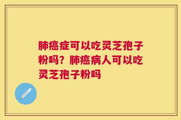 症可以吃灵芝孢子粉吗？人可以吃灵芝孢子粉吗
