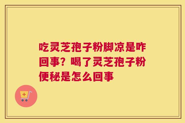 吃灵芝孢子粉脚凉是咋回事？喝了灵芝孢子粉是怎么回事