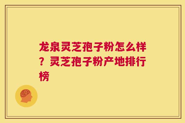 龙泉灵芝孢子粉怎么样？灵芝孢子粉产地排行榜
