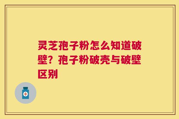 灵芝孢子粉怎么知道破壁？孢子粉破壳与破壁区别
