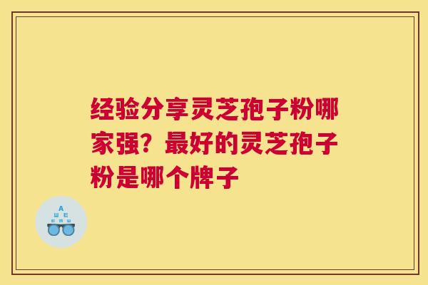经验分享灵芝孢子粉哪家强？好的灵芝孢子粉是哪个牌子