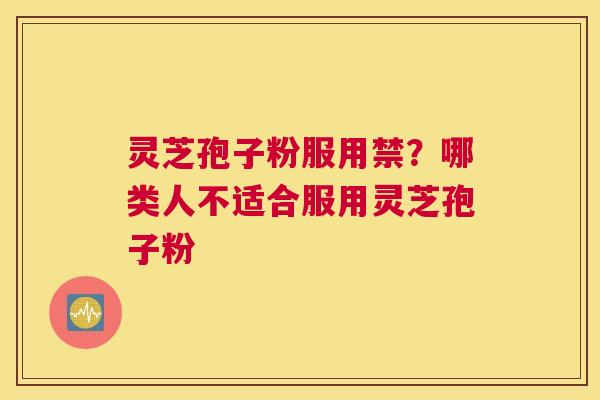 灵芝孢子粉服用禁？哪类人不适合服用灵芝孢子粉