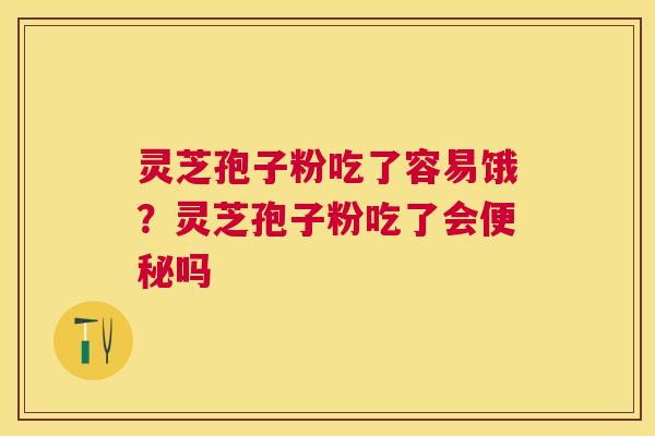 灵芝孢子粉吃了容易饿？灵芝孢子粉吃了会吗