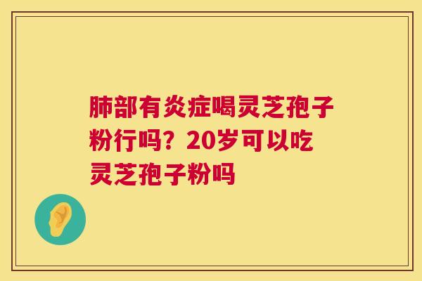 部有喝灵芝孢子粉行吗？20岁可以吃灵芝孢子粉吗