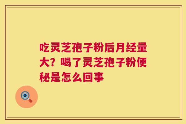 吃灵芝孢子粉后量大？喝了灵芝孢子粉是怎么回事