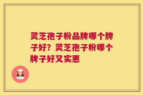 灵芝孢子粉品牌哪个牌子好？灵芝孢子粉哪个牌子好又实惠