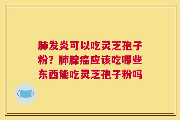 发炎可以吃灵芝孢子粉？腺应该吃哪些东西能吃灵芝孢子粉吗