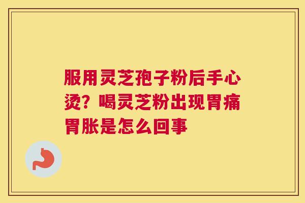 服用灵芝孢子粉后手心烫？喝灵芝粉出现胃痛胃胀是怎么回事