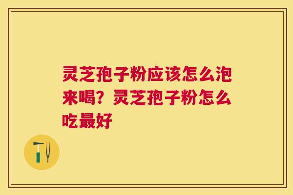灵芝孢子粉应该怎么泡来喝？灵芝孢子粉怎么吃好
