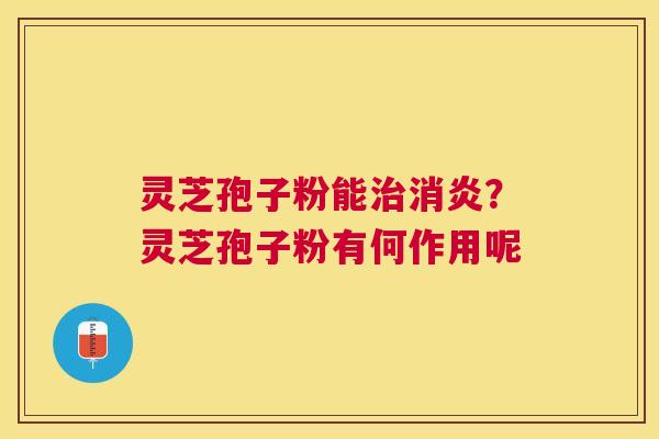 灵芝孢子粉能？灵芝孢子粉有何作用呢