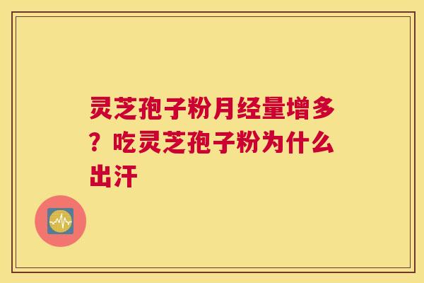 灵芝孢子粉量增多？吃灵芝孢子粉为什么出汗