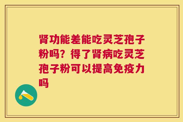 功能差能吃灵芝孢子粉吗？得了吃灵芝孢子粉可以提高免疫力吗