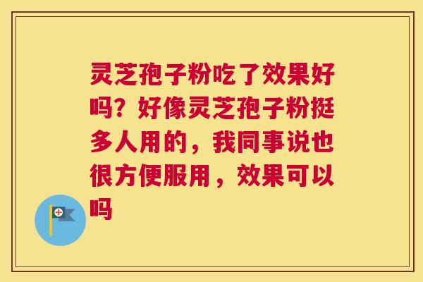 灵芝孢子粉吃了效果好吗？好像灵芝孢子粉挺多人用的，我同事说也很方便服用，效果可以吗
