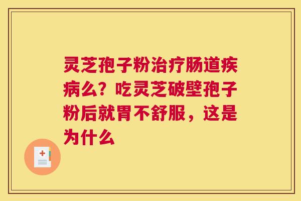 灵芝孢子粉肠道么？吃灵芝破壁孢子粉后就胃不舒服，这是为什么