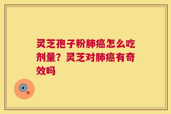 灵芝孢子粉怎么吃剂量？灵芝对有奇效吗