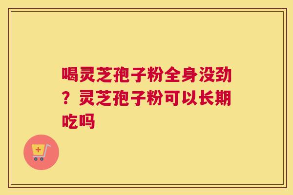 喝灵芝孢子粉全身没劲？灵芝孢子粉可以长期吃吗