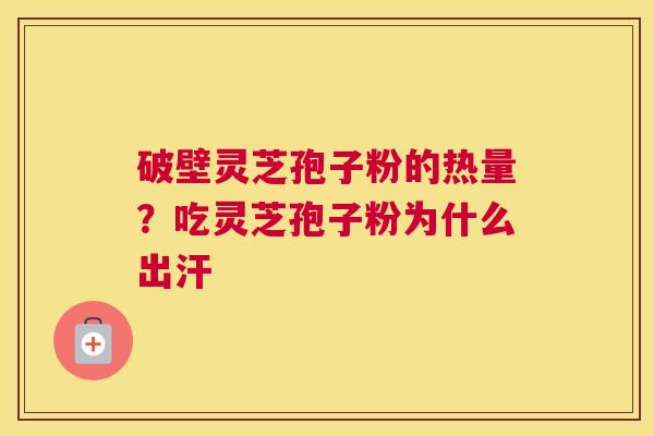 破壁灵芝孢子粉的热量？吃灵芝孢子粉为什么出汗