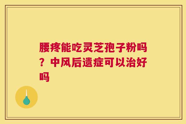 腰疼能吃灵芝孢子粉吗？中风后遗症可以好吗