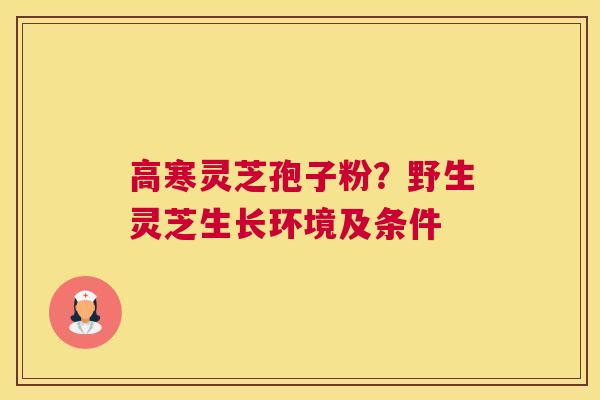 高寒灵芝孢子粉？野生灵芝生长环境及条件