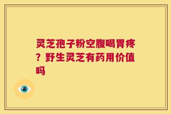 灵芝孢子粉空腹喝胃疼？野生灵芝有药用价值吗