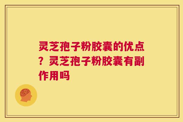 灵芝孢子粉胶囊的优点？灵芝孢子粉胶囊有副作用吗