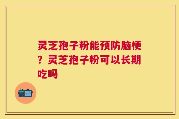 灵芝孢子粉能脑梗？灵芝孢子粉可以长期吃吗