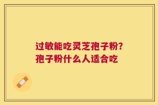 能吃灵芝孢子粉？孢子粉什么人适合吃