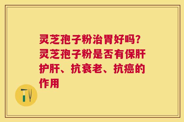 灵芝孢子粉胃好吗？灵芝孢子粉是否有、抗、抗的作用