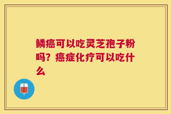 鳞可以吃灵芝孢子粉吗？症可以吃什么
