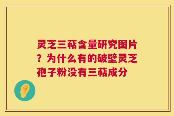 灵芝三萜含量研究图片？为什么有的破壁灵芝孢子粉没有三萜成分
