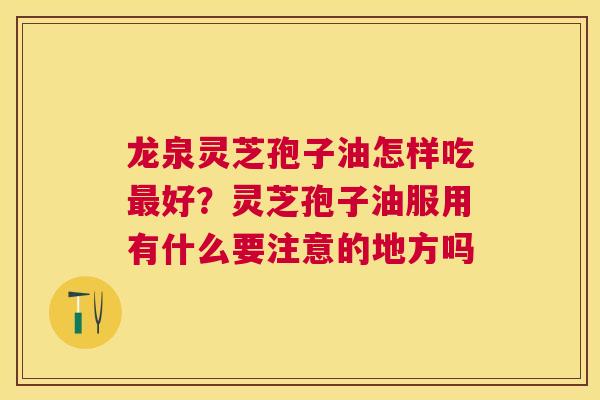 龙泉灵芝孢子油怎样吃好？灵芝孢子油服用有什么要注意的地方吗