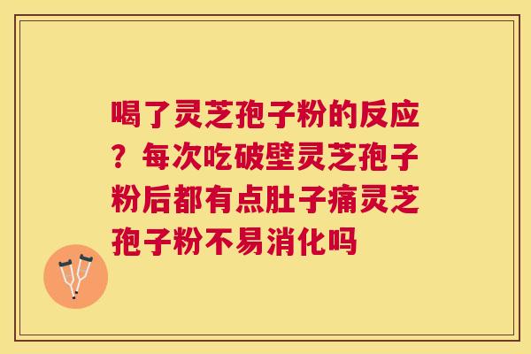 喝了灵芝孢子粉的反应？每次吃破壁灵芝孢子粉后都有点肚子痛灵芝孢子粉不易消化吗