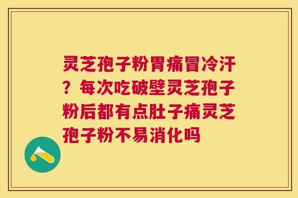灵芝孢子粉胃痛冒冷汗？每次吃破壁灵芝孢子粉后都有点肚子痛灵芝孢子粉不易消化吗