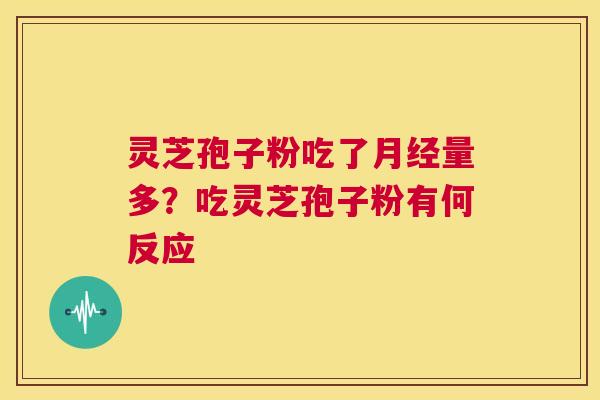 灵芝孢子粉吃了量多？吃灵芝孢子粉有何反应