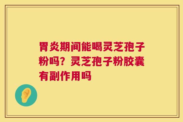 期间能喝灵芝孢子粉吗？灵芝孢子粉胶囊有副作用吗
