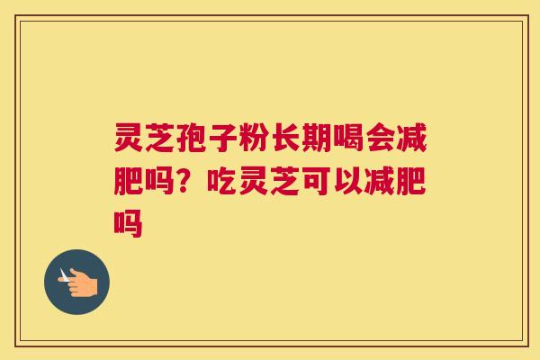 灵芝孢子粉长期喝会吗？吃灵芝可以吗