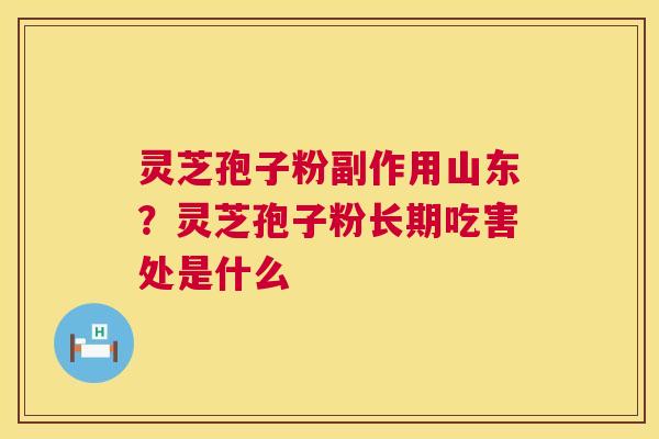 灵芝孢子粉副作用山东？灵芝孢子粉长期吃害处是什么