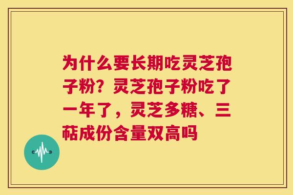 为什么要长期吃灵芝孢子粉？灵芝孢子粉吃了一年了，灵芝多糖、三萜成份含量双高吗