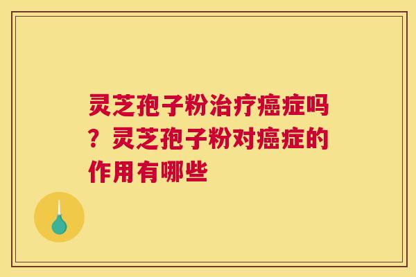 灵芝孢子粉症吗？灵芝孢子粉对症的作用有哪些