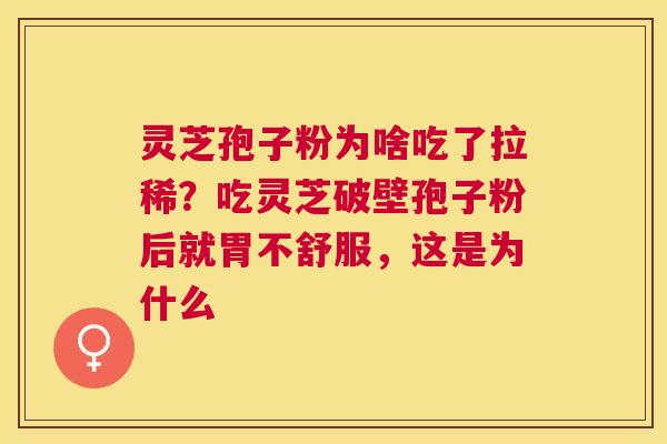 灵芝孢子粉为啥吃了拉稀？吃灵芝破壁孢子粉后就胃不舒服，这是为什么