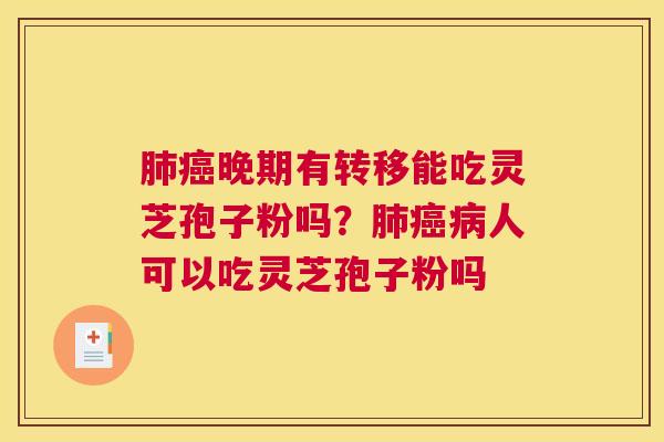 晚期有转移能吃灵芝孢子粉吗？人可以吃灵芝孢子粉吗