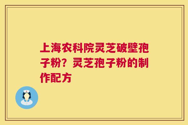 上海农科院灵芝破壁孢子粉？灵芝孢子粉的制作配方