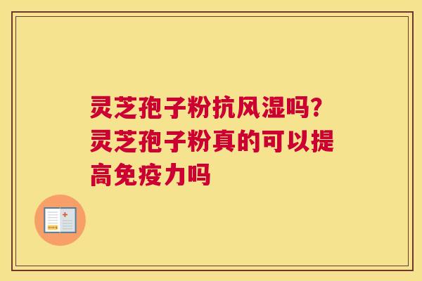 灵芝孢子粉抗风湿吗？灵芝孢子粉真的可以提高免疫力吗