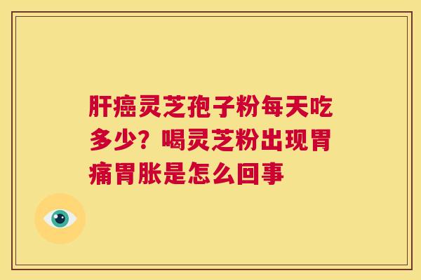 灵芝孢子粉每天吃多少？喝灵芝粉出现胃痛胃胀是怎么回事
