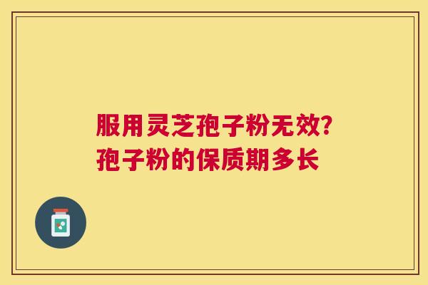 服用灵芝孢子粉无效？孢子粉的保质期多长
